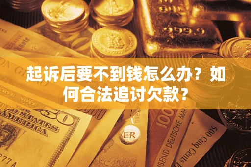 北京起诉后要不到钱怎么办？如何合法追讨欠款？