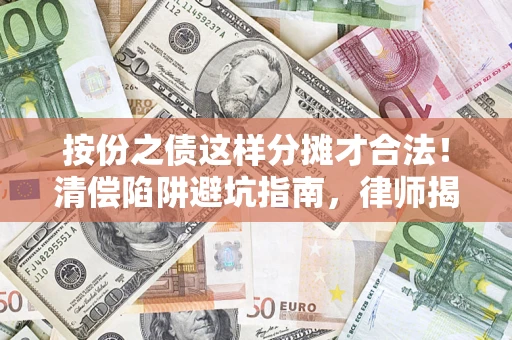 北京按份之债这样分摊才合法！清偿陷阱避坑指南，律师揭秘关键条款