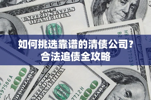北京如何挑选靠谱的清债公司?合法追债全攻略 北京如何挑选靠谱的清债公司?合法追债全攻略