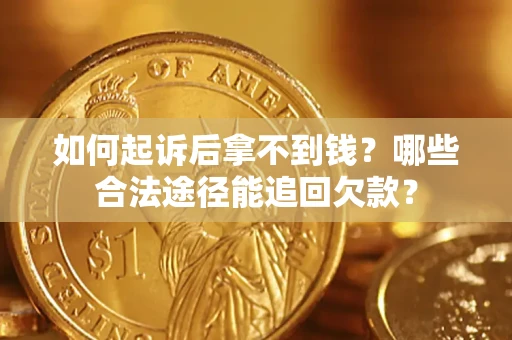 北京如何起诉后拿不到钱？哪些合法途径能追回欠款？