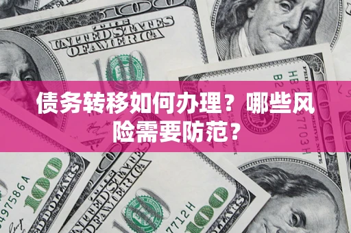 北京债务转移如何办理？哪些风险需要防范？