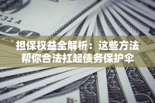 北京担保权益全解析：这些方法帮你合法扛起债务保护伞