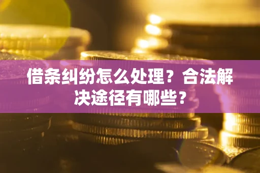 北京借条纠纷怎么处理？合法解决途径有哪些？