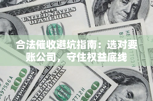 北京合法催收避坑指南：选对要账公司，守住权益底线