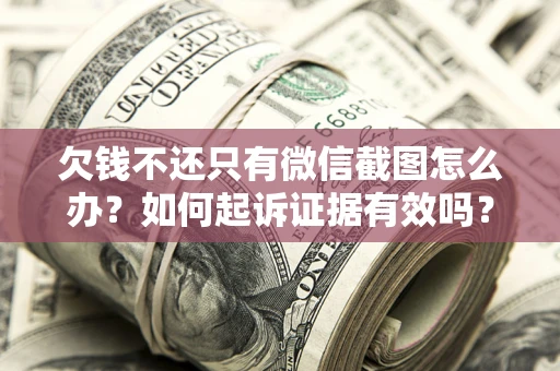 北京欠钱不还只有微信截图怎么办？如何起诉证据有效吗？