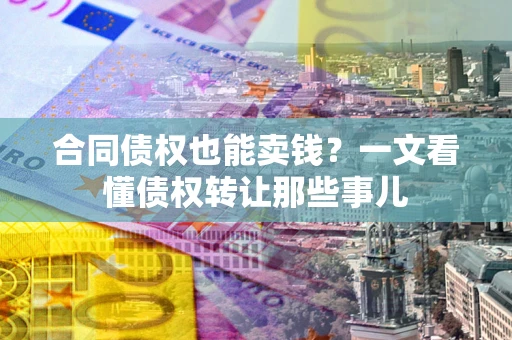 北京合同债权也能卖钱？一文看懂债权转让那些事儿