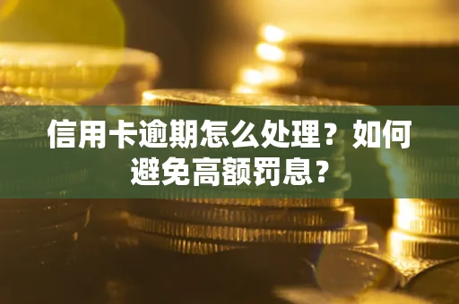 北京信用卡逾期怎么处理？如何避免高额罚息？