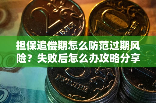 北京担保追偿期怎么防范过期风险？失败后怎么办攻略分享