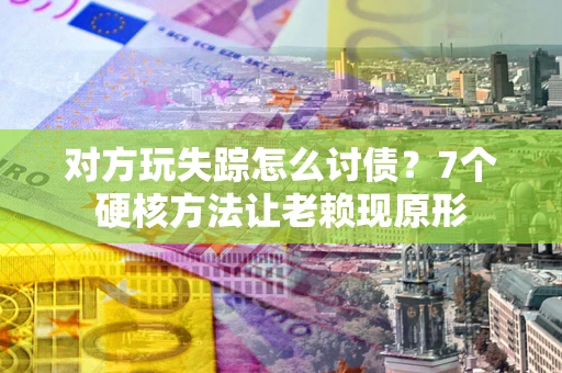 北京对方玩失踪怎么讨债？7个硬核方法让老赖现原形