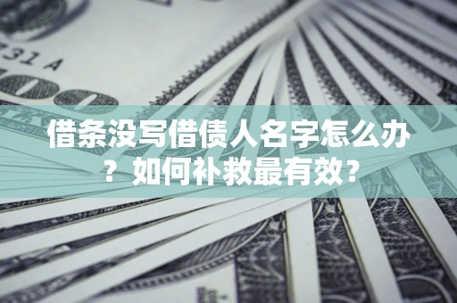 北京借条没写借债人名字怎么办？如何补救最有效？