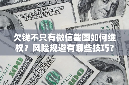 北京欠钱不只有微信截图如何维权？风险规避有哪些技巧？