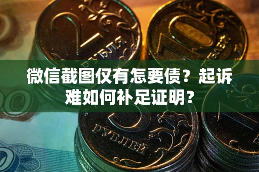 北京微信截图仅有怎要债？起诉难如何补足证明？