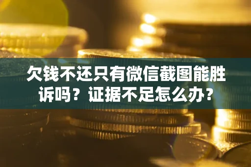 北京欠钱不还只有微信截图能胜诉吗？证据不足怎么办？
