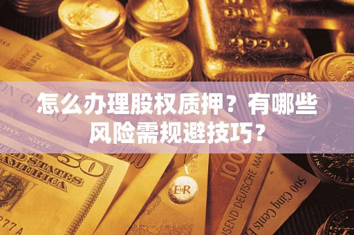 北京怎么办理股权质押？有哪些风险需规避技巧？
