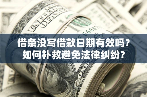 北京借条没写借款日期有效吗？如何补救避免法律纠纷？