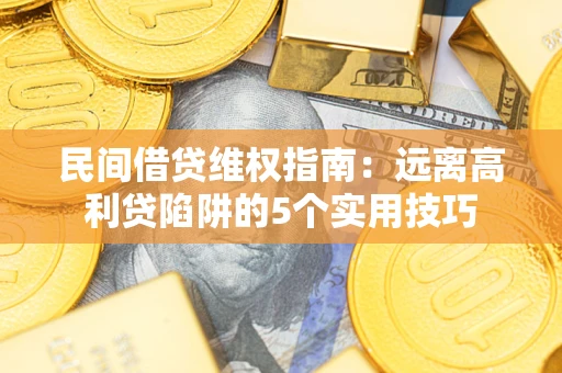北京民间借贷维权指南：远离高利贷陷阱的5个实用技巧