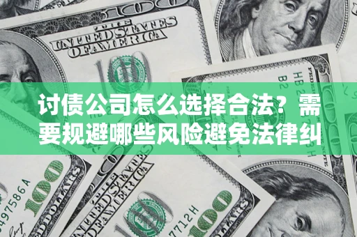 北京讨债公司怎么选择合法？需要规避哪些风险避免法律纠纷？