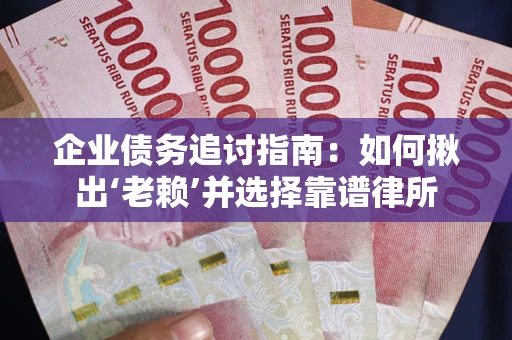 北京企业债务追讨指南：如何揪出‘老赖’并选择靠谱律所