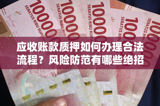 北京应收账款质押如何办理合法流程？风险防范有哪些绝招？