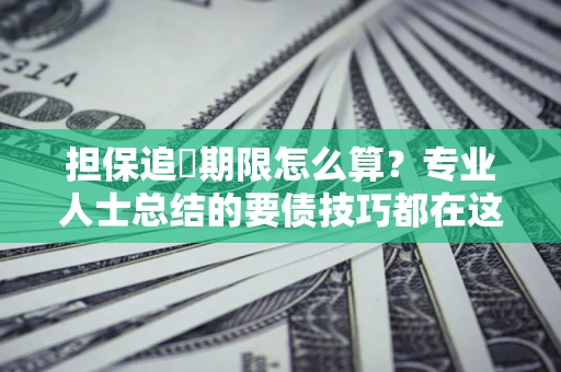 北京担保追償期限怎么算？专业人士总结的要债技巧都在这里了