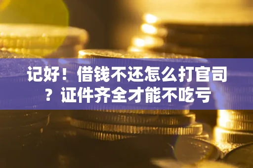 北京记好！借钱不还怎么打官司？证件齐全才能不吃亏