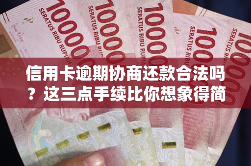 北京信用卡逾期协商还款合法吗？这三点手续比你想象得简单