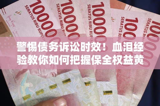 北京警惕债务诉讼时效！血泪经验教你如何把握保全权益黄金期