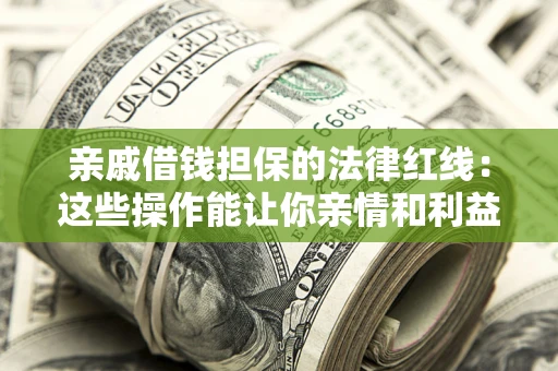 北京亲戚借钱担保的法律红线：这些操作能让你亲情和利益两不误
