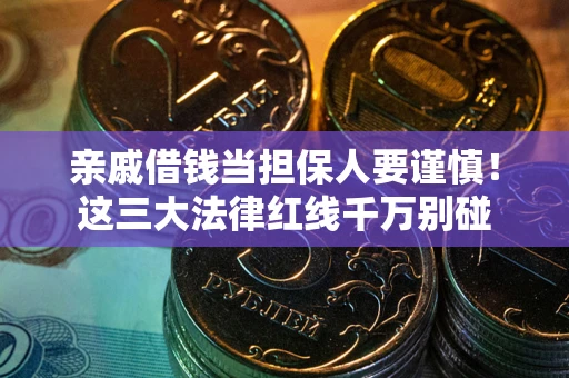 北京亲戚借钱当担保人要谨慎！这三大法律红线千万别碰