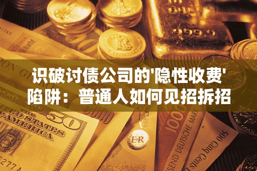北京识破讨债公司的'隐性收费'陷阱：普通人如何见招拆招？