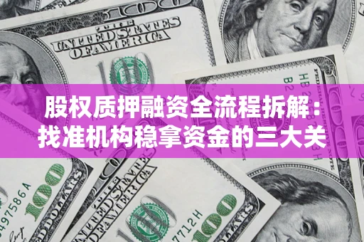 北京股权质押融资全流程拆解：找准机构稳拿资金的三大关键