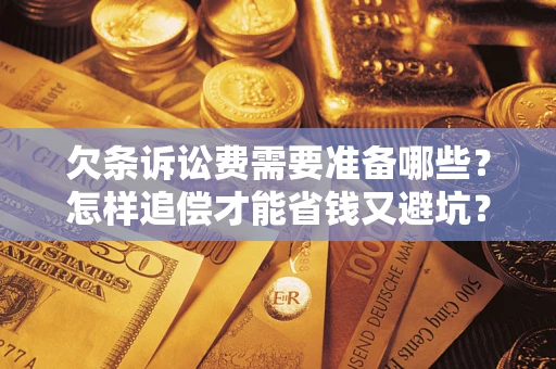 北京欠条诉讼费需要准备哪些？怎样追偿才能省钱又避坑？