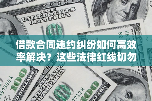 北京借款合同违约纠纷如何高效率解决？这些法律红线切勿触碰
