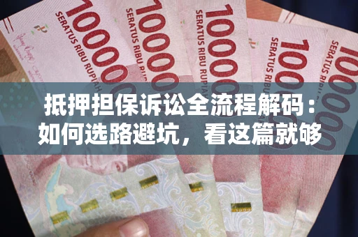 北京抵押担保诉讼全流程解码：如何选路避坑，看这篇就够了