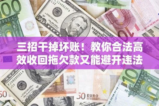 北京三招干掉坏账！教你合法高效收回拖欠款又能避开违法雷区