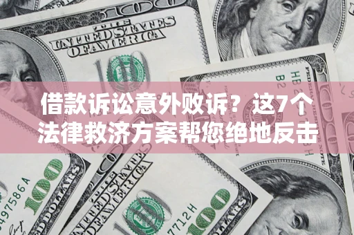 北京借款诉讼意外败诉？这7个法律救济方案帮您绝地反击！