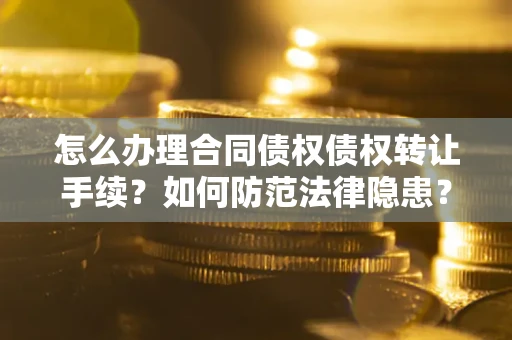 北京怎么办理合同债权债权转让手续？如何防范法律隐患？