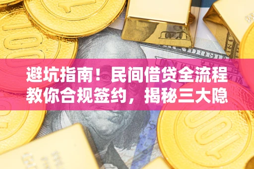 北京避坑指南！民间借贷全流程教你合规签约，揭秘三大隐形陷阱