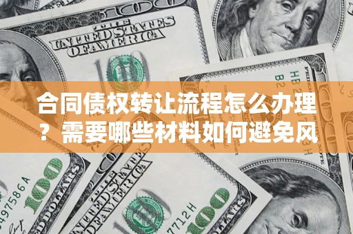 北京合同债权转让流程怎么办理？需要哪些材料如何避免风险？
