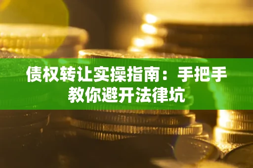 北京债权转让实操指南：手把手教你避开法律坑