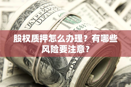 北京股权质押怎么办理？有哪些风险要注意？