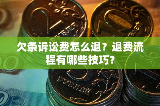 北京欠条诉讼费怎么退？退费流程有哪些技巧？