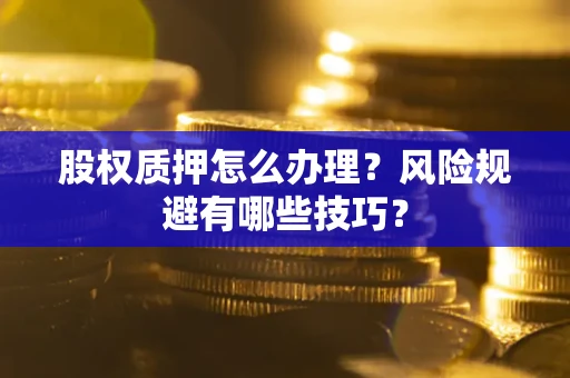 北京股权质押怎么办理？风险规避有哪些技巧？