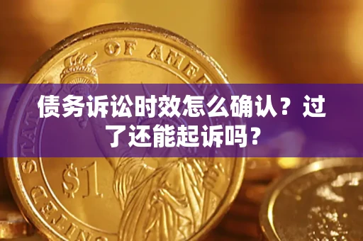 北京债务诉讼时效怎么确认？过了还能起诉吗？