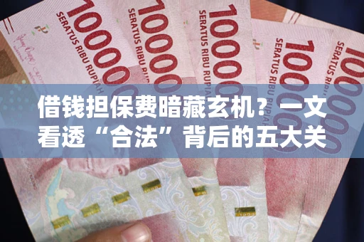 北京借钱担保费暗藏玄机？一文看透“合法”背后的五大关键陷阱