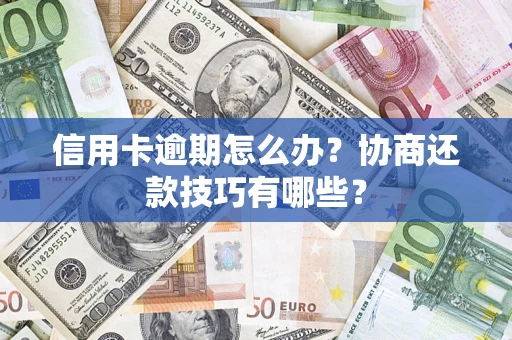 北京信用卡逾期怎么办？协商还款技巧有哪些？