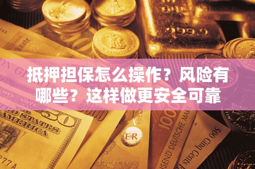 北京抵押担保怎么操作？风险有哪些？这样做更安全可靠
