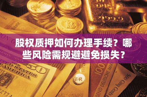 北京股权质押如何办理手续？哪些风险需规避避免损失？