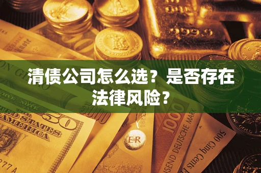 北京清债公司怎么选？是否存在法律风险？