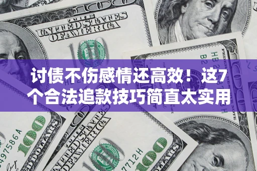 北京讨债不伤感情还高效！这7个合法追款技巧简直太实用